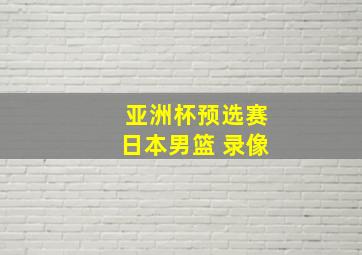 亚洲杯预选赛日本男篮 录像